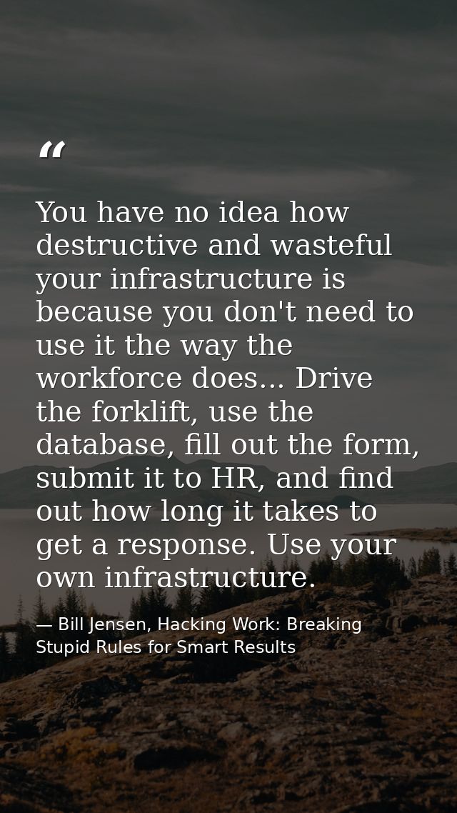 You have no idea how destructive and wasteful your infrastructure is because you don't need to use it the way the workfo — Bill Jensen, Hacking Work: Breaking Stupid Rules for Smart Results