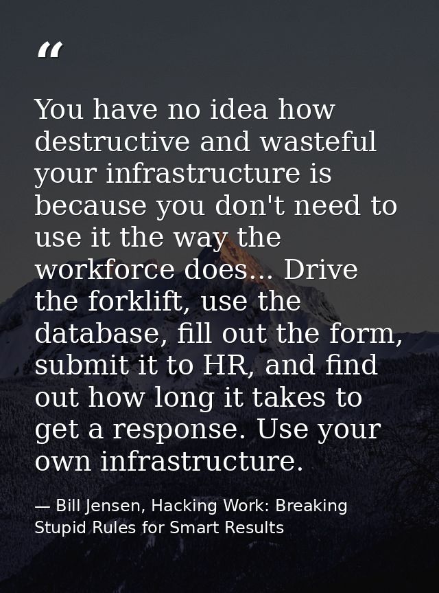 You have no idea how destructive and wasteful your infrastructure is because you don't need to use it the way the workfo — Bill Jensen, Hacking Work: Breaking Stupid Rules for Smart Results
