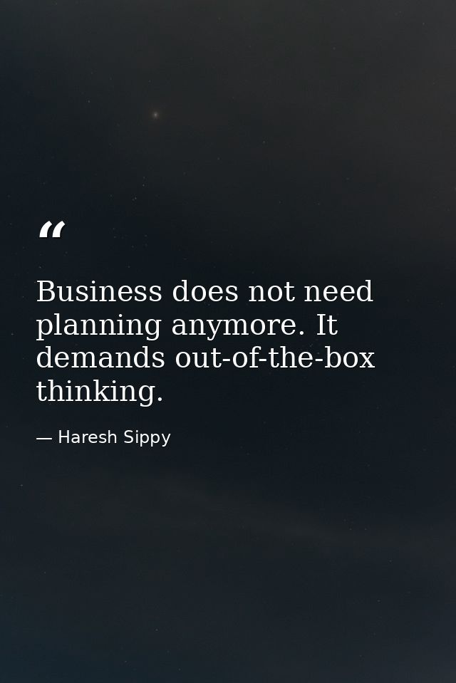 Business does not need planning anymore. It demands out-of-the-box thinking. — Haresh Sippy