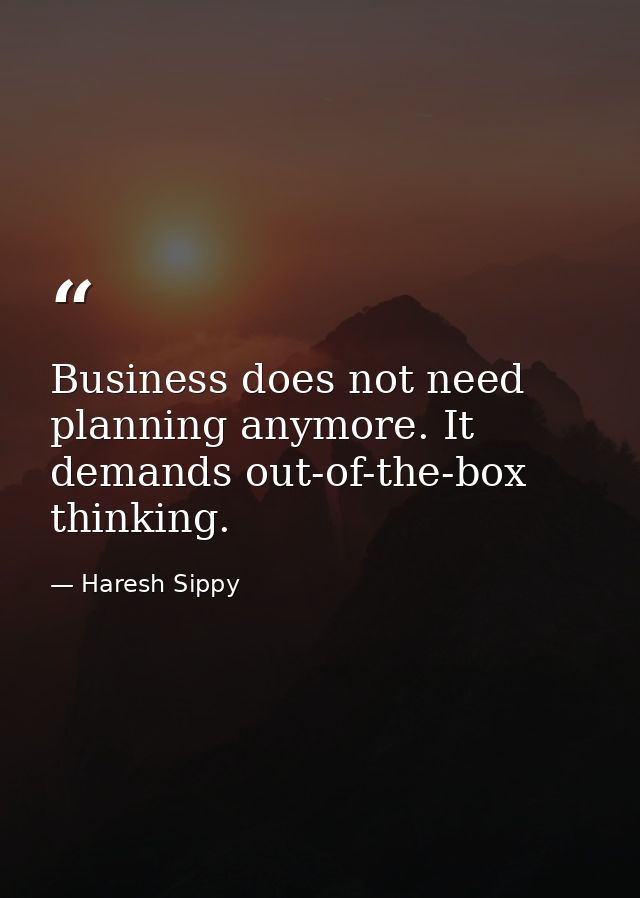 Business does not need planning anymore. It demands out-of-the-box thinking. — Haresh Sippy