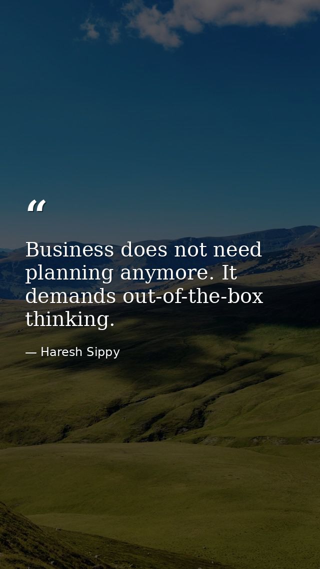 Business does not need planning anymore. It demands out-of-the-box thinking. — Haresh Sippy