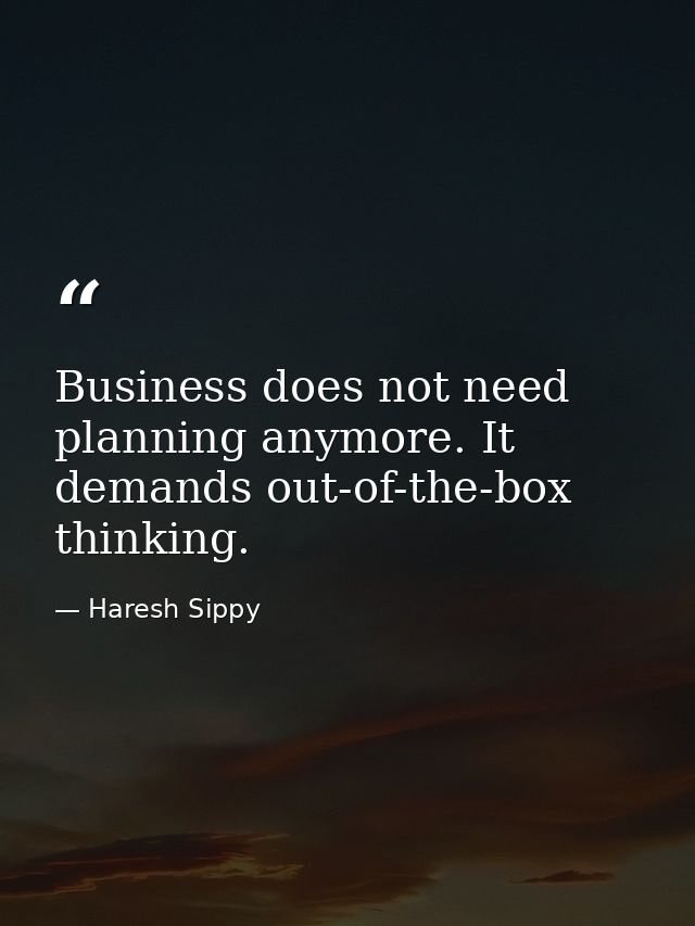 Business does not need planning anymore. It demands out-of-the-box thinking. — Haresh Sippy