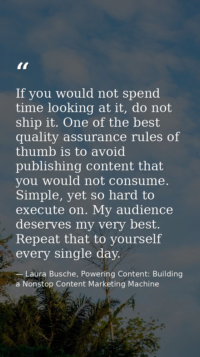 If you would not spend time looking at it, do not ship it. One of the best quality assurance rules of thumb is to avoid  — Laura Busche, Powering Content: Building a Nonstop Content Marketing Machine