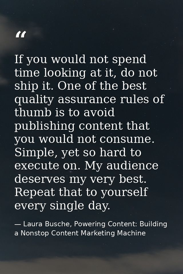 If you would not spend time looking at it, do not ship it. One of the best quality assurance rules of thumb is to avoid  — Laura Busche, Powering Content: Building a Nonstop Content Marketing Machine