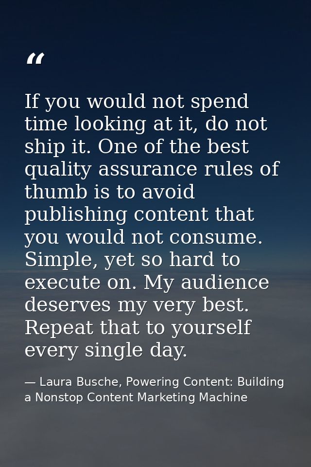 If you would not spend time looking at it, do not ship it. One of the best quality assurance rules of thumb is to avoid  — Laura Busche, Powering Content: Building a Nonstop Content Marketing Machine
