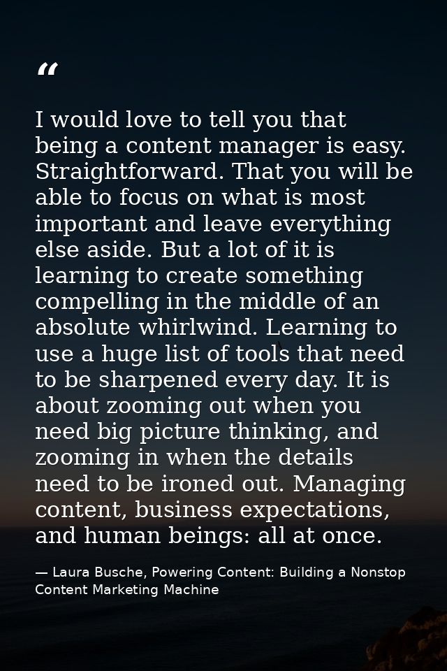 I would love to tell you that being a content manager is easy. Straightforward. That you will be able to focus on what i — Laura Busche, Powering Content: Building a Nonstop Content Marketing Machine