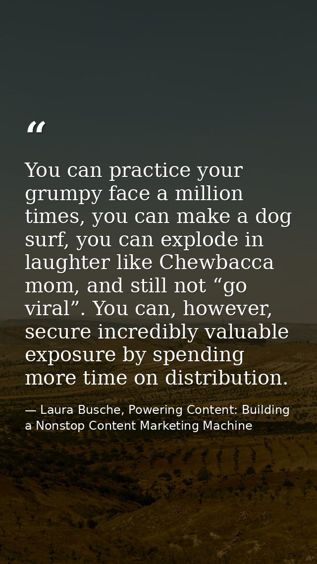 You can practice your grumpy face a million times, you can make a dog surf, you can explode in laughter like Chewbacca m — Laura Busche, Powering Content: Building a Nonstop Content Marketing Machine