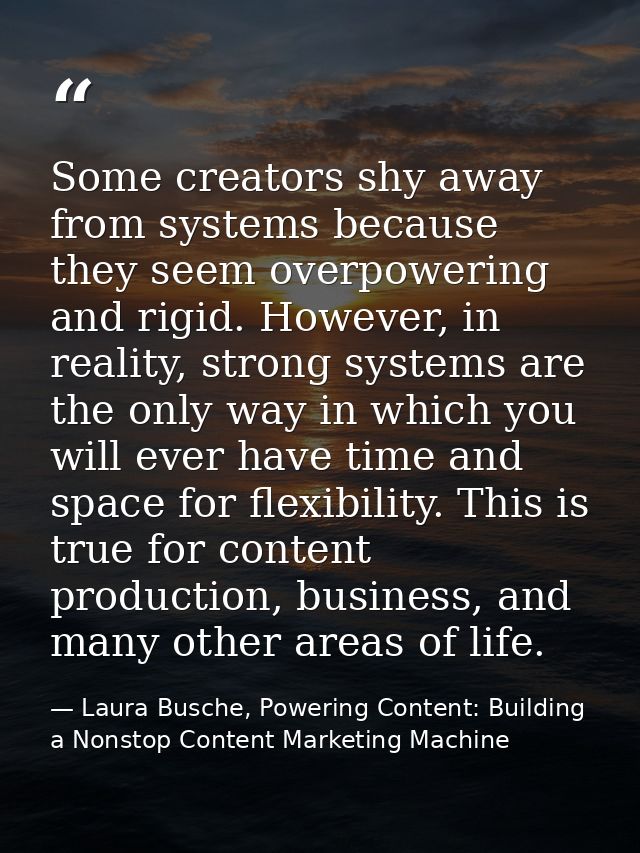Some creators shy away from systems because they seem overpowering and rigid. However, in reality, strong systems are th — Laura Busche, Powering Content: Building a Nonstop Content Marketing Machine