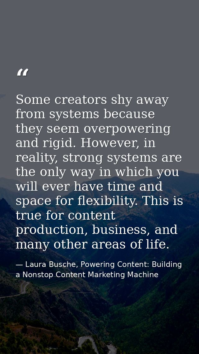 Some creators shy away from systems because they seem overpowering and rigid. However, in reality, strong systems are th — Laura Busche, Powering Content: Building a Nonstop Content Marketing Machine