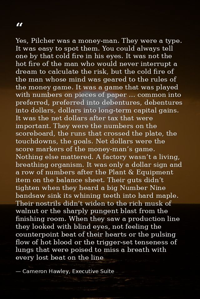 Yes, Pilcher was a money-man. They were a type. It was easy to spot them. You could always tell one by that cold fire in — Cameron Hawley, Executive Suite