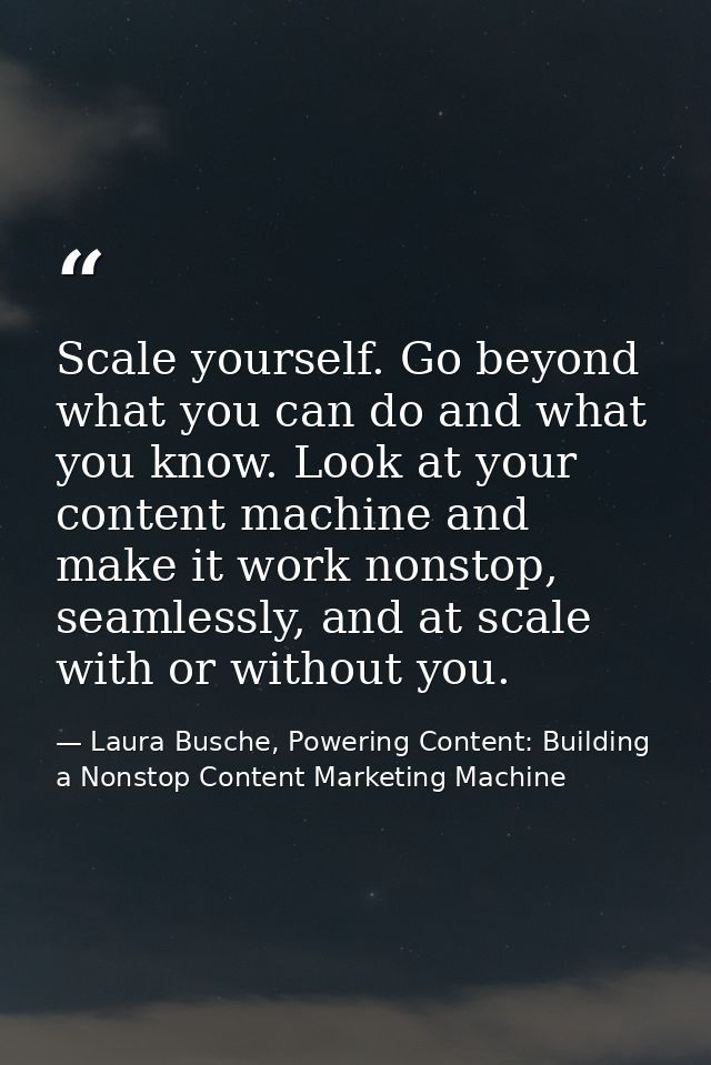 Scale yourself. Go beyond what you can do and what you know. Look at your content machine and make it work nonstop, seam — Laura Busche, Powering Content: Building a Nonstop Content Marketing Machine