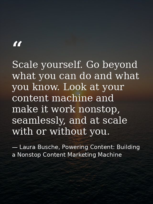 Scale yourself. Go beyond what you can do and what you know. Look at your content machine and make it work nonstop, seam — Laura Busche, Powering Content: Building a Nonstop Content Marketing Machine