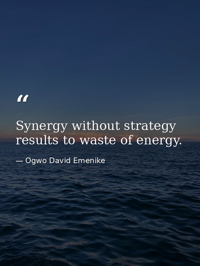 Synergy without strategy results to waste of energy. — Ogwo David Emenike