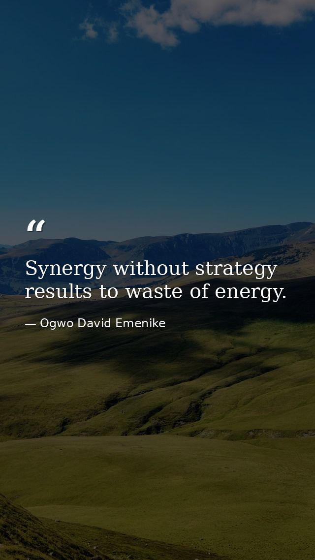 Synergy without strategy results to waste of energy. — Ogwo David Emenike