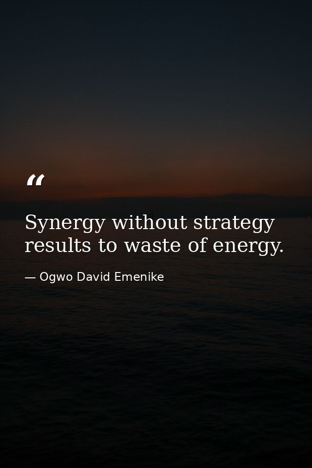 Synergy without strategy results to waste of energy. — Ogwo David Emenike