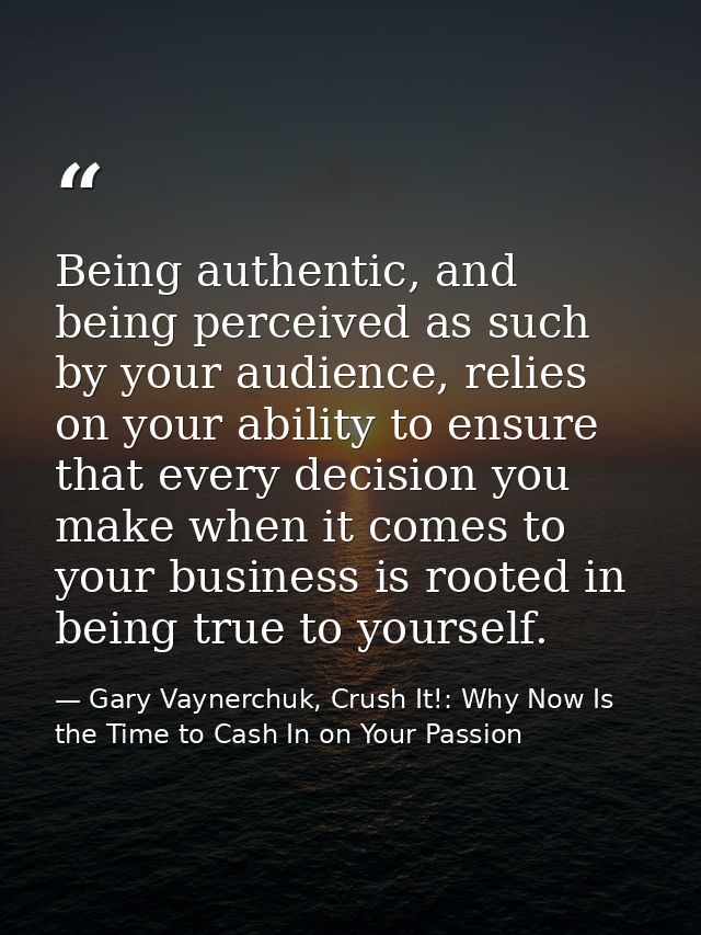 Being authentic, and being perceived as such by your audience, relies on your ability to ensure that every decision you  — Gary Vaynerchuk, Crush It!: Why Now Is the Time to Cash In on Your Passion