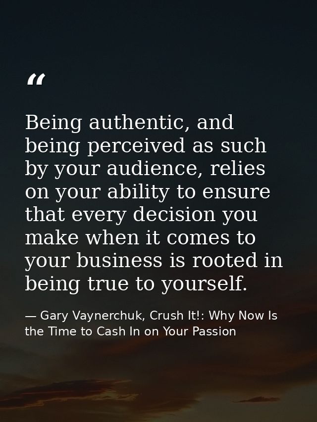 Being authentic, and being perceived as such by your audience, relies on your ability to ensure that every decision you  — Gary Vaynerchuk, Crush It!: Why Now Is the Time to Cash In on Your Passion