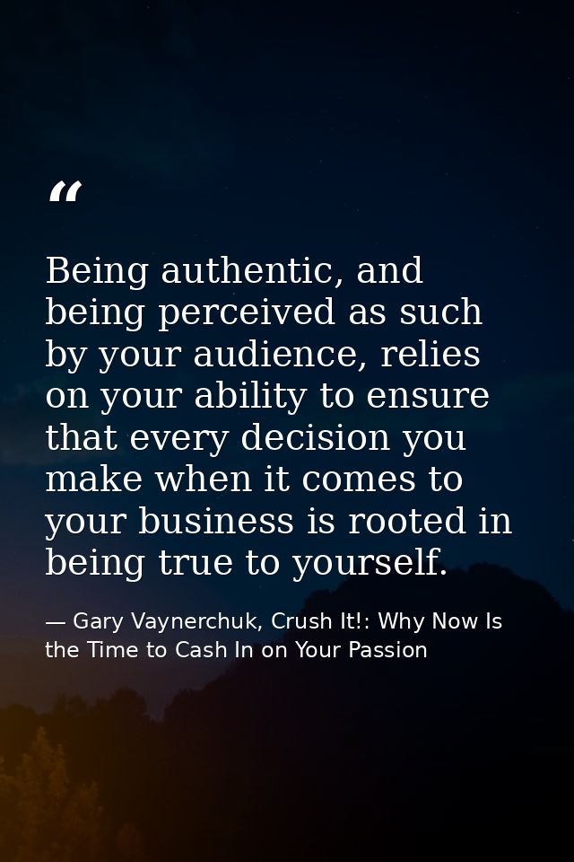 Being authentic, and being perceived as such by your audience, relies on your ability to ensure that every decision you  — Gary Vaynerchuk, Crush It!: Why Now Is the Time to Cash In on Your Passion