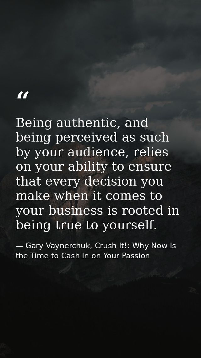Being authentic, and being perceived as such by your audience, relies on your ability to ensure that every decision you  — Gary Vaynerchuk, Crush It!: Why Now Is the Time to Cash In on Your Passion
