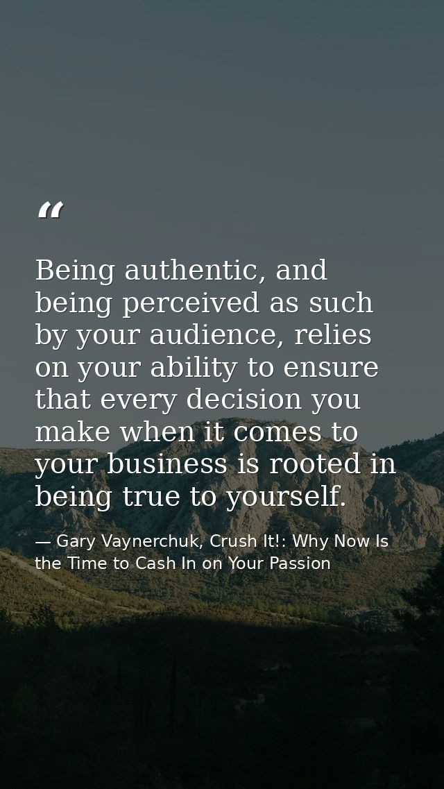 Being authentic, and being perceived as such by your audience, relies on your ability to ensure that every decision you  — Gary Vaynerchuk, Crush It!: Why Now Is the Time to Cash In on Your Passion