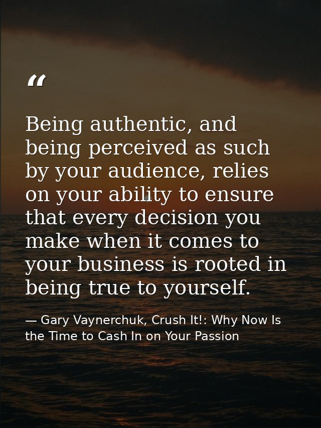 Being authentic, and being perceived as such by your audience, relies on your ability to ensure that every decision you  — Gary Vaynerchuk, Crush It!: Why Now Is the Time to Cash In on Your Passion