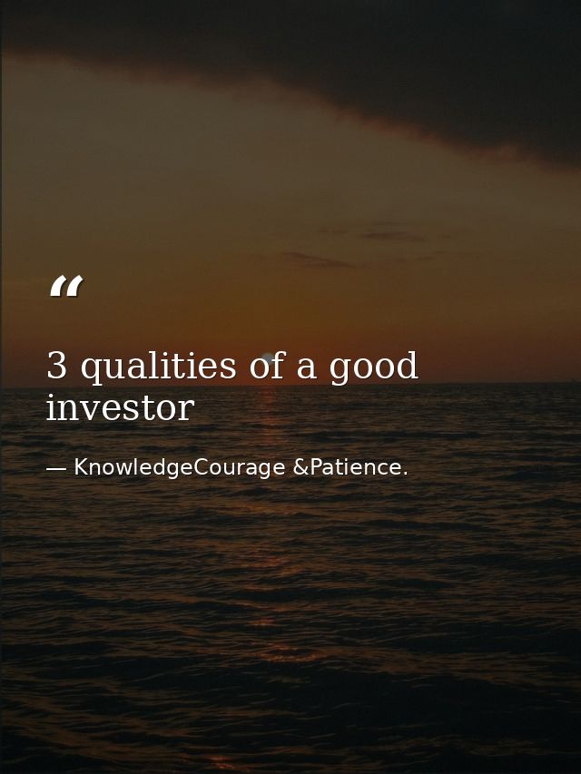 3 qualities of a good investor — KnowledgeCourage &Patience.