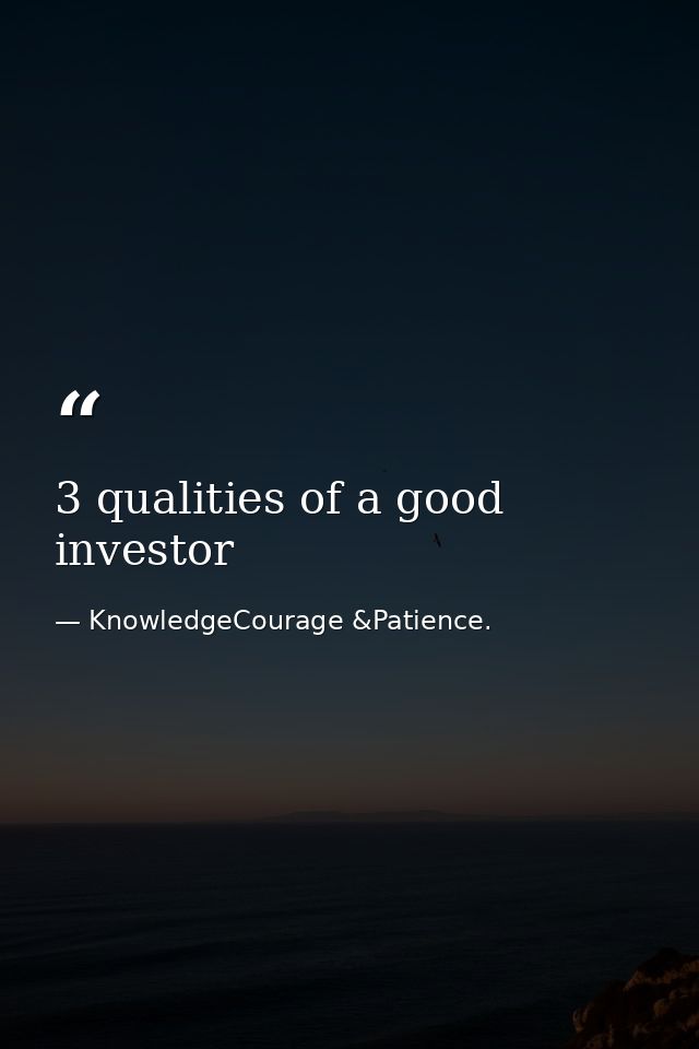 3 qualities of a good investor — KnowledgeCourage &Patience.