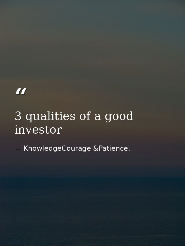 3 qualities of a good investor — KnowledgeCourage &Patience.