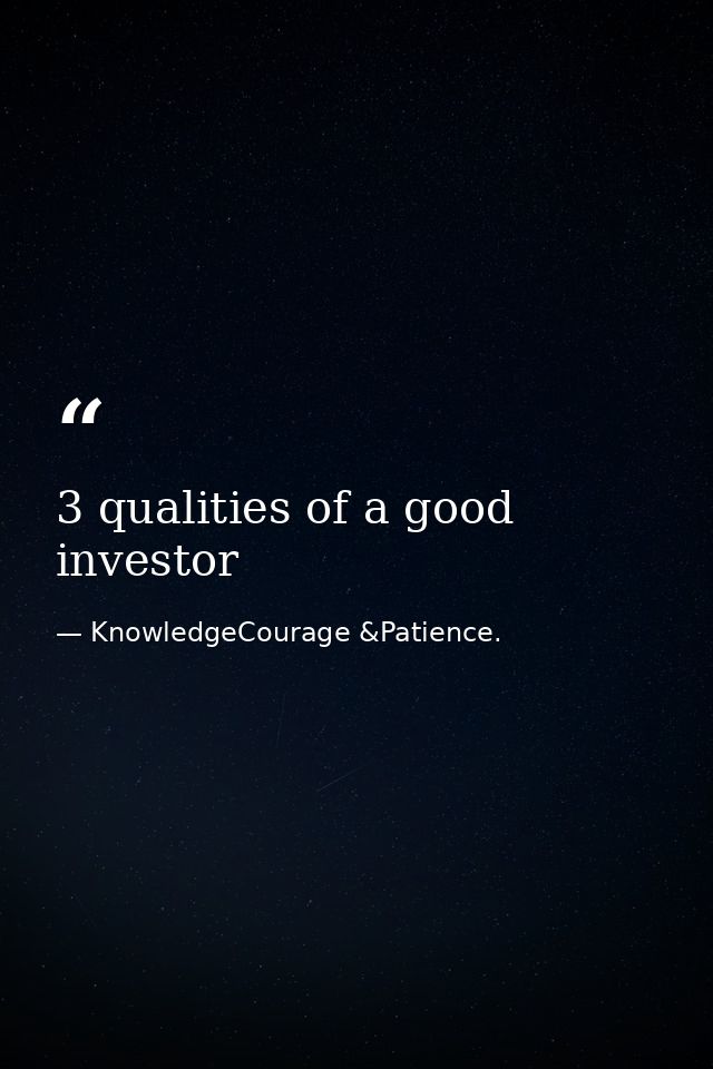 3 qualities of a good investor — KnowledgeCourage &Patience.