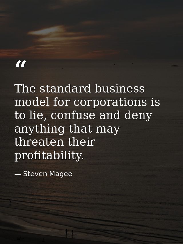 The standard business model for corporations is to lie, confuse and deny anything that may threaten their profitability. — Steven Magee