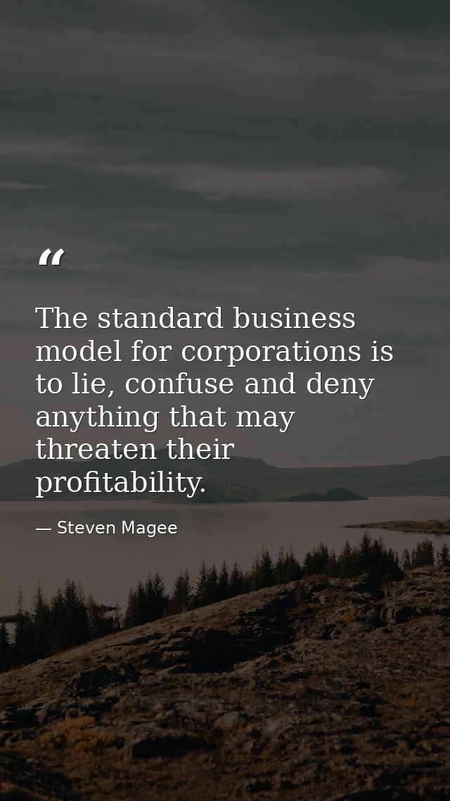 The standard business model for corporations is to lie, confuse and deny anything that may threaten their profitability. — Steven Magee