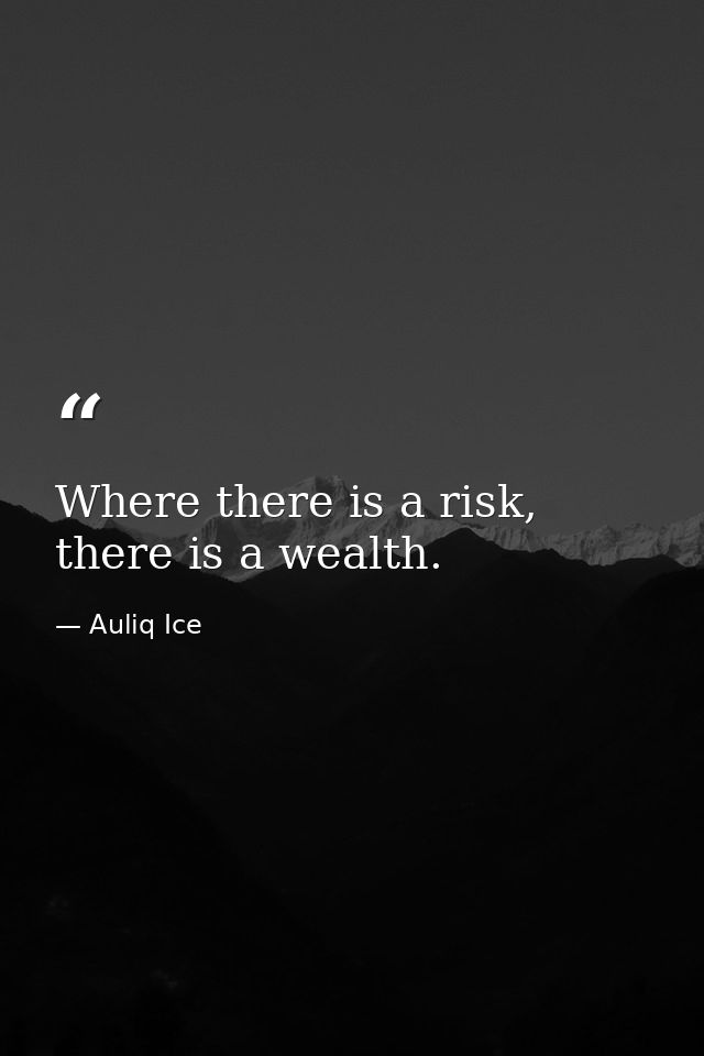 Where there is a risk, there is a wealth. — Auliq Ice