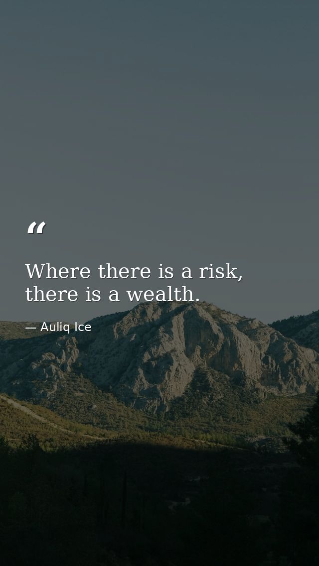 Where there is a risk, there is a wealth. — Auliq Ice