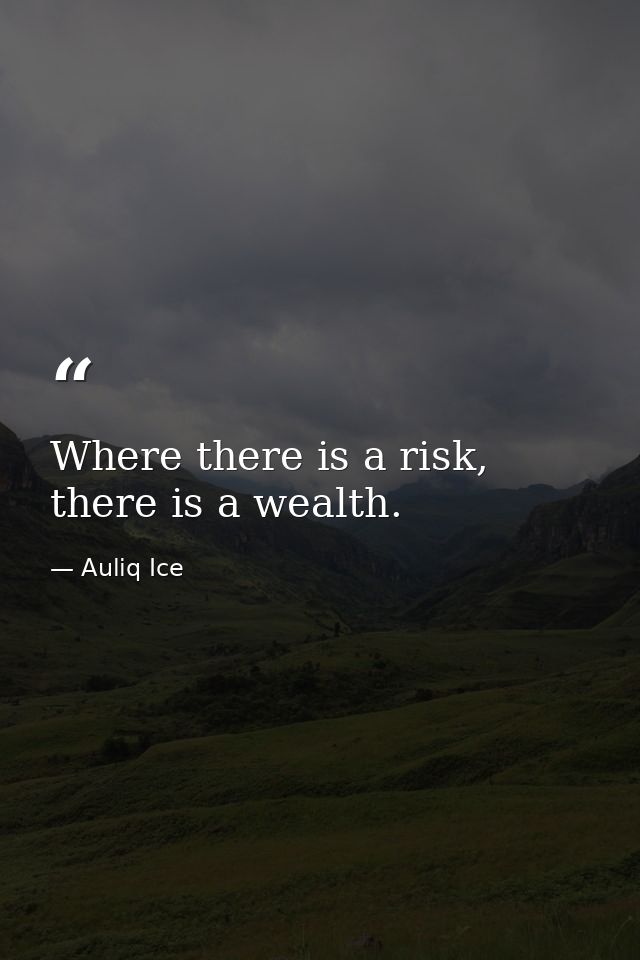 Where there is a risk, there is a wealth. — Auliq Ice