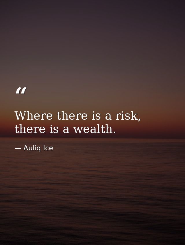 Where there is a risk, there is a wealth. — Auliq Ice