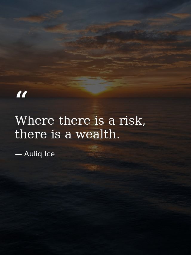 Where there is a risk, there is a wealth. — Auliq Ice