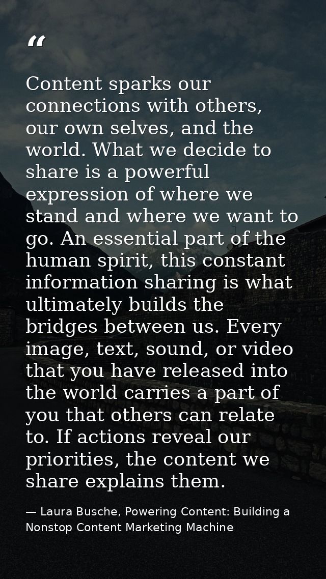 Content sparks our connections with others, our own selves, and the world. What we decide to share is a powerful express — Laura Busche, Powering Content: Building a Nonstop Content Marketing Machine