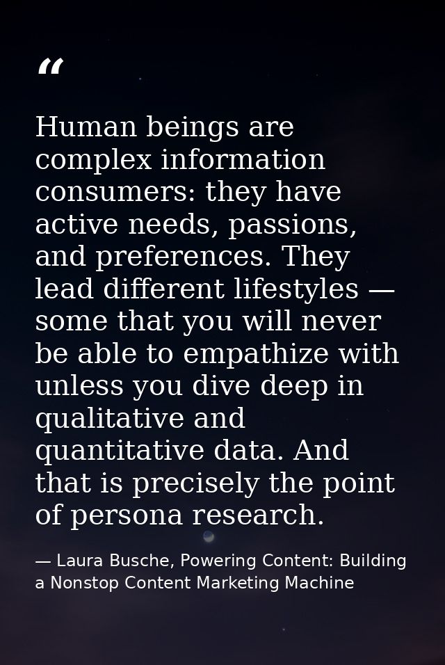 Human beings are complex information consumers: they have active needs, passions, and preferences. They lead different l — Laura Busche, Powering Content: Building a Nonstop Content Marketing Machine