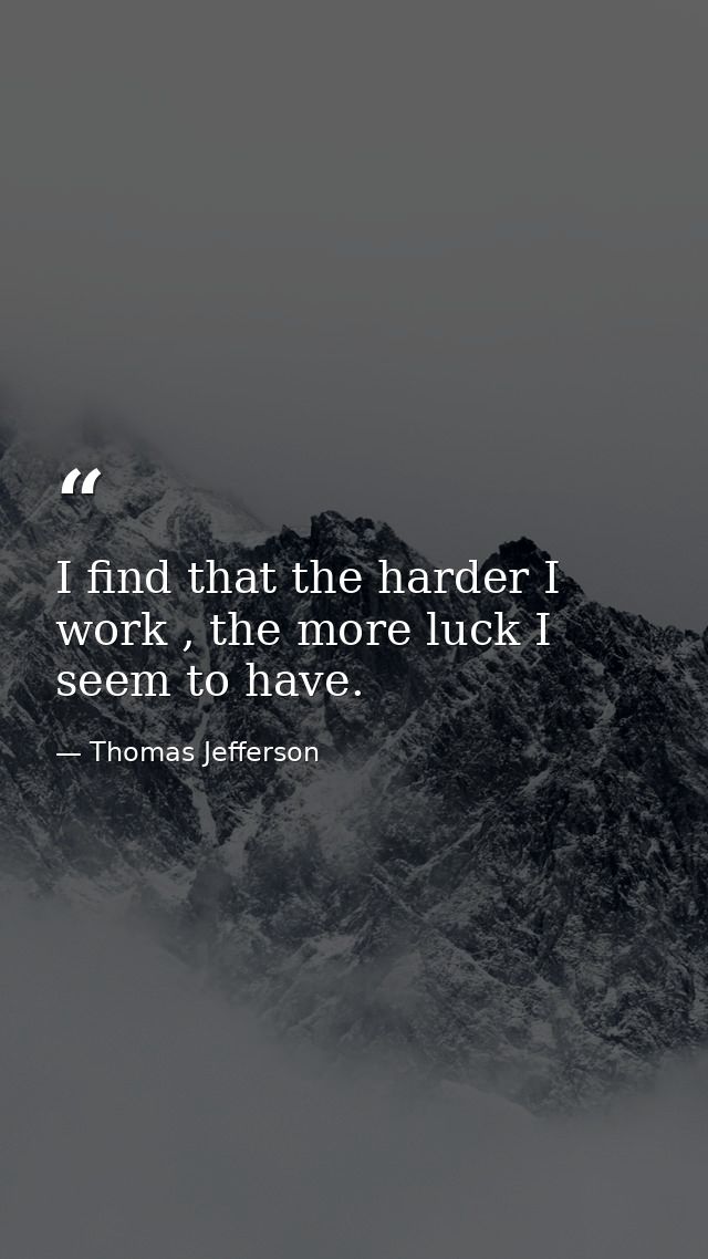 I find that the harder I work , the more luck I seem to have. — Thomas Jefferson