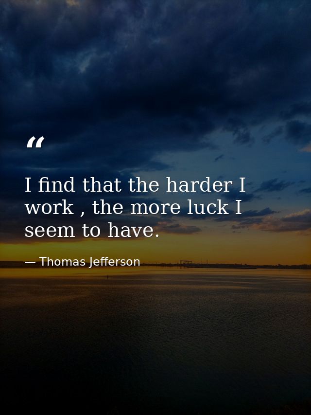 I find that the harder I work , the more luck I seem to have. — Thomas Jefferson