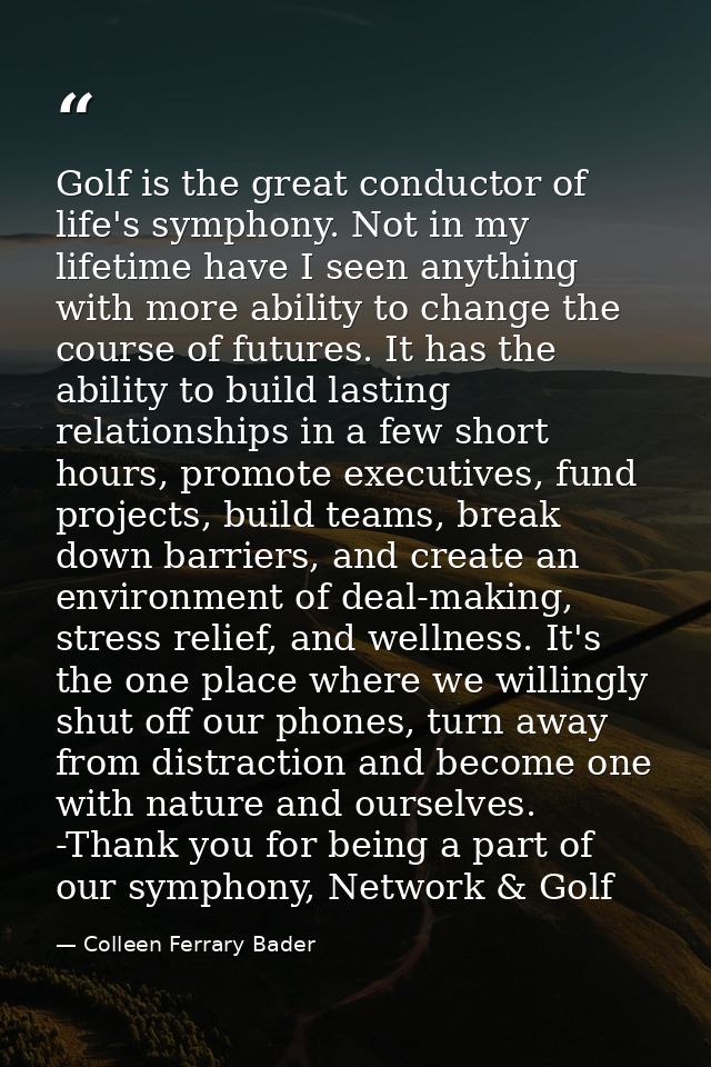 Golf is the great conductor of life's symphony. Not in my lifetime have I seen anything with more ability to change the  — Colleen Ferrary Bader
