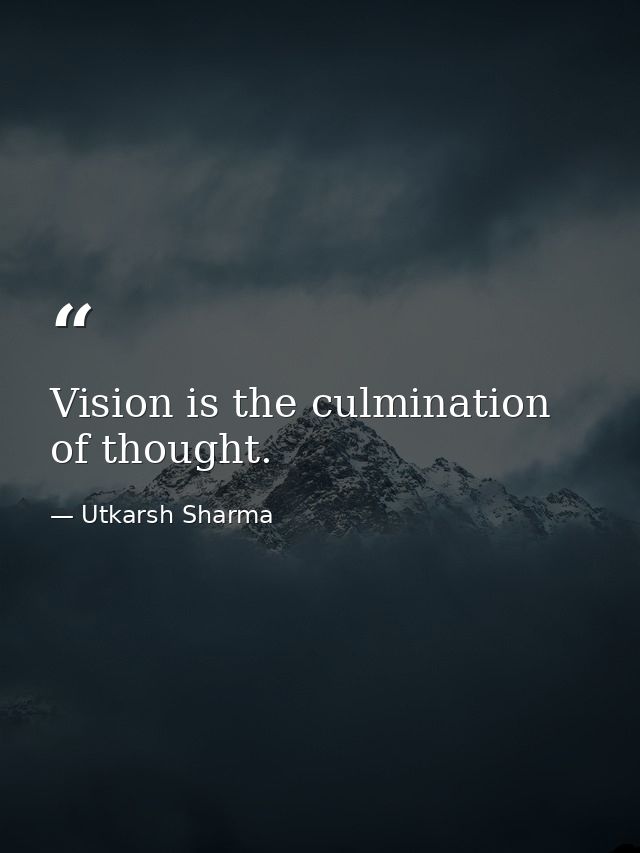 Vision is the culmination of thought. — Utkarsh Sharma