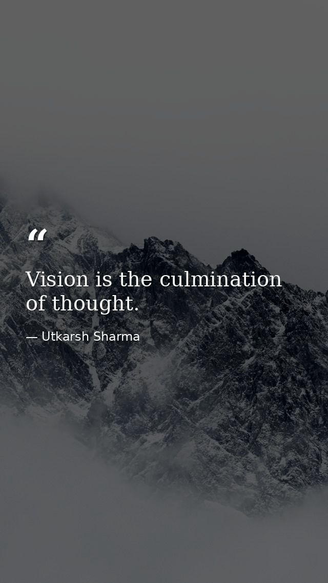 Vision is the culmination of thought. — Utkarsh Sharma