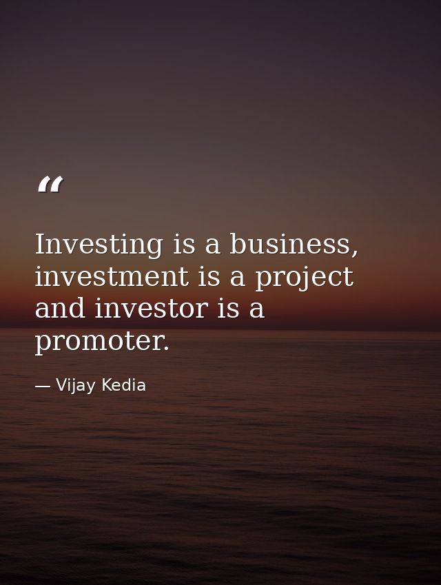 Investing is a business, investment is a project and investor is a promoter. — Vijay Kedia