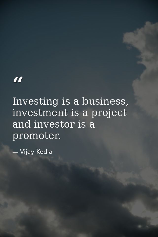 Investing is a business, investment is a project and investor is a promoter. — Vijay Kedia