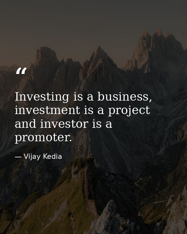 Investing is a business, investment is a project and investor is a promoter. — Vijay Kedia