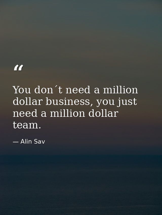 You don´t need a million dollar business, you just need a million dollar team. — Alin Sav