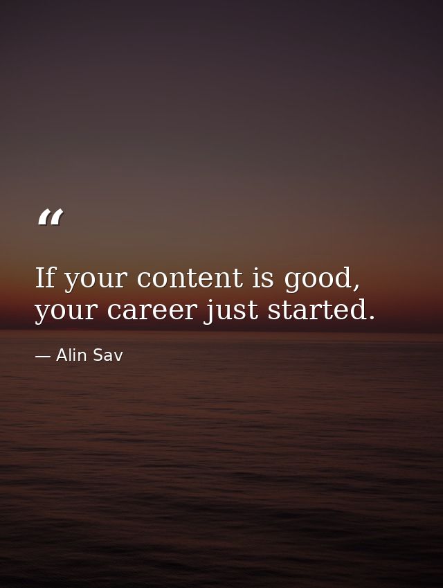 If your content is good, your career just started. — Alin Sav