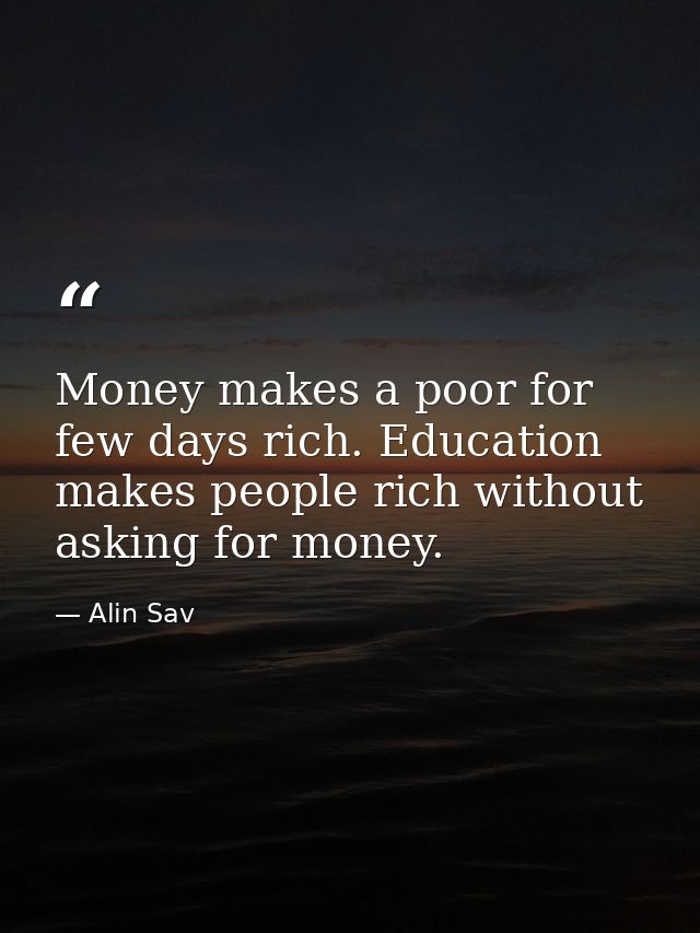 Money makes a poor for few days rich. Education makes people rich without asking for money. — Alin Sav