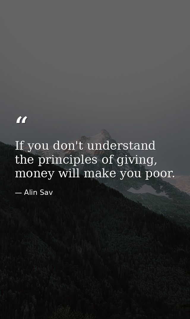 If you don't understand the principles of giving, money will make you poor. — Alin Sav